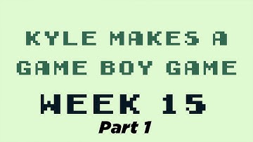 Kyle Makes a Game Boy Game - Week 15 (Pt. 1)