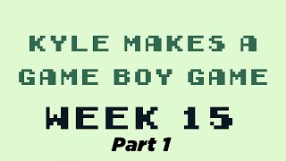 Kyle Makes a Game Boy Game - Week 15 (Pt. 1)