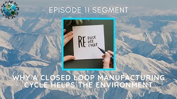 Why a Closed Loop Manufacturing Cycle Helps the Environment | Ep. 11 Segment