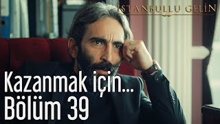 İstanbullu Gelin 39. Bölüm - Kazanmak İçin...