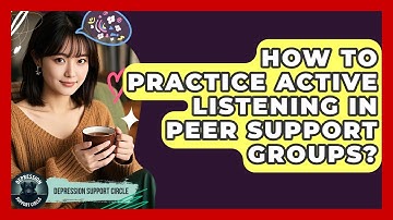 How To Practice Active Listening In Peer Support Groups? - Depression Support Circle