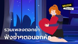 รวมเพลงตอกย้ำ ฟังซ้ำๆตอนอกหัก [Longplay]