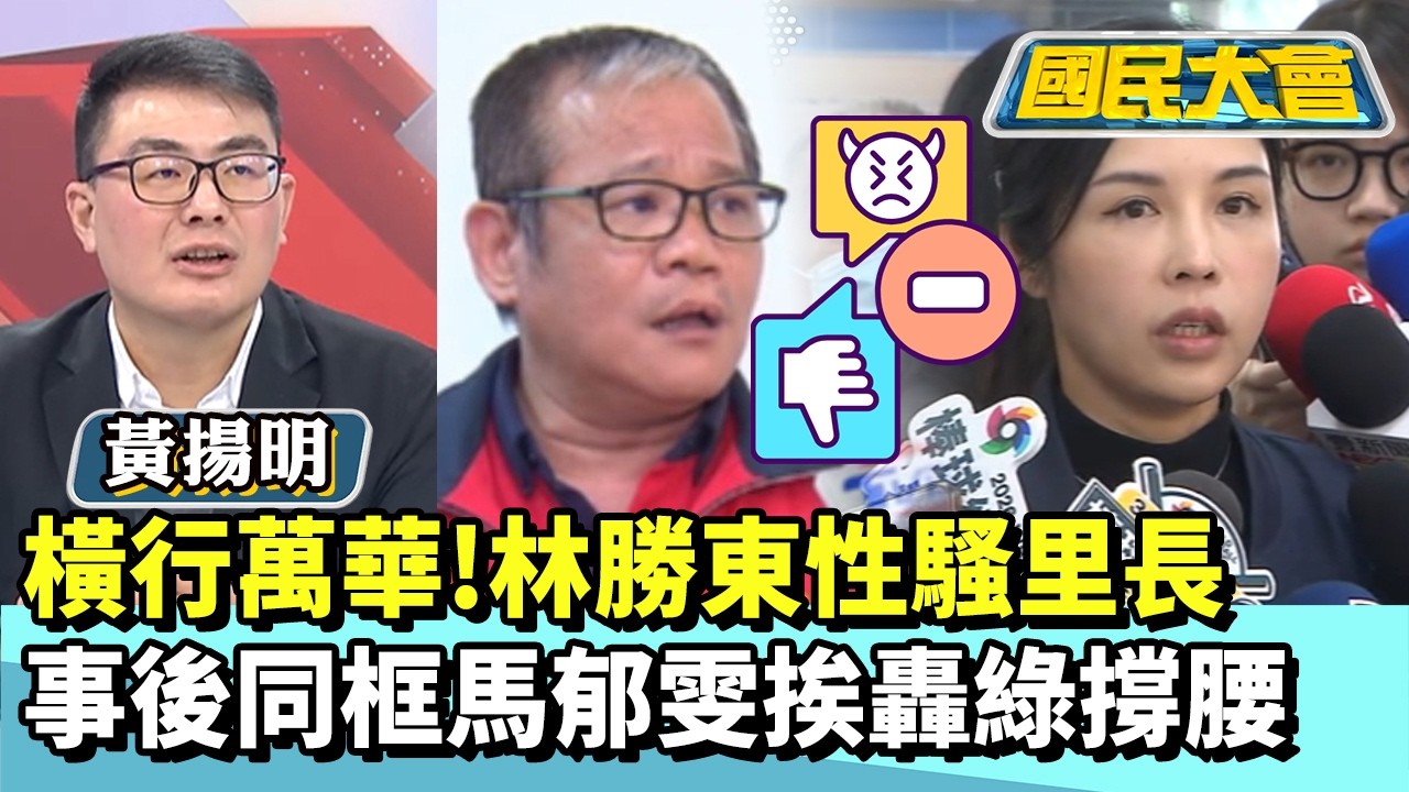 橫行萬華！林勝東性騷里長　事後同框馬郁雯挨轟綠撐腰【#國民大會 精華】20260304 #黃揚明 #林裕豐