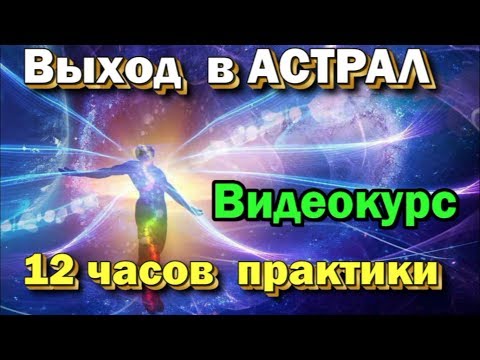 Выход в Астрал Практический пошаговый видеокурс по астральной проекции