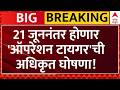Operation Tiger Update: 21 जूननंतर होणार 'ऑपरेशन टायगर'ची अधिकृत घोषणा!