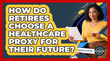 How Do Retirees Choose A Healthcare Proxy For Their Future? - Budgeting as a Retiree