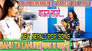 BAHU TA LAHURE ||  वाऊ त लाहुरे...|| ALBUM REMEMBER || by RAMESH RAJ LIMBU || NEW NEPALI POP SONG.