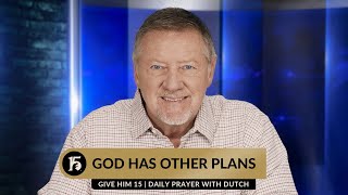 God Has Other Plans | Give Him 15  Daily Prayer with Dutch | October 17, 2023