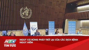 NGUY CƠ BÙNG PHÁT TRỞ LẠI CỦA CÁC DỊCH BỆNH NGUY HIỂM| HTV TIN TỨC