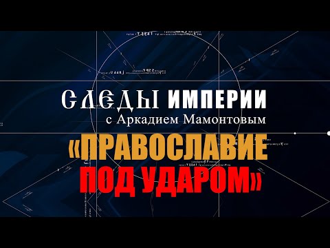 Авторская программа «СЛЕДЫ ИМПЕРИИ C АРКАДИЕМ МАМОНТОВЫМ».  ТЕМА: «ПРАВОСЛАВИЕ ПОД УДАРОМ»