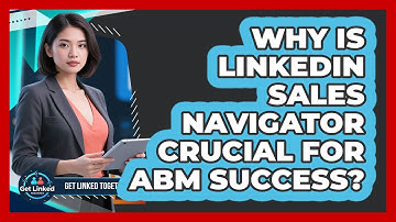 Why Is LinkedIn Sales Navigator Crucial For ABM Success? - Get Linked Together