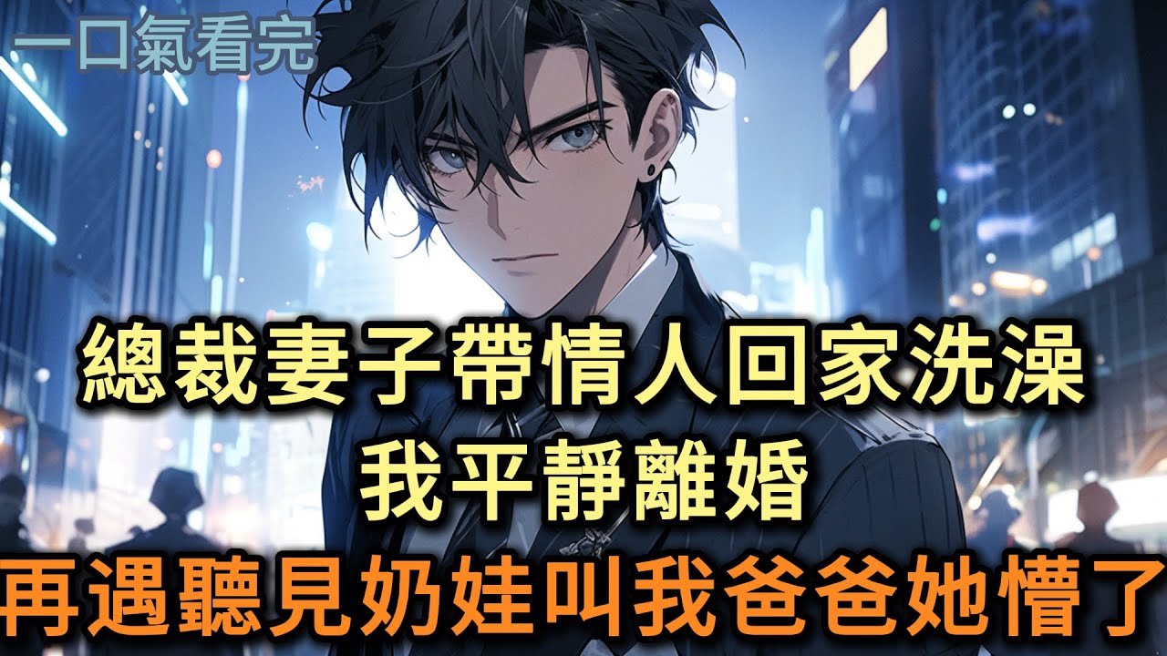 總裁妻子帶情人回家洗澡，我平靜離婚，再遇聽見奶娃叫我爸爸她懵了#小说 #爽文