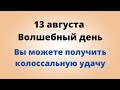 13 августа - Счастливый день. Вы можете получить колоссальную удачу | Лунный Календарь