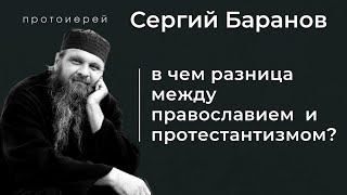 ПРАВОСЛАВИЕ И ПРОТЕСТАНТИЗМ. В ЧЕМ РАЗНИЦА? ПРОТ.СЕРГИЙ БАРАНОВ. Из воскресной беседы