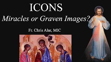 ICONS: Miraculous or Graven Images? - Explaining the Faith