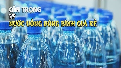 Cẩn trọng với nước uống đóng bình giá rẻ