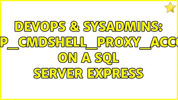 DevOps & SysAdmins: sp_xp_cmdshell_proxy_account on a SQL Server Express