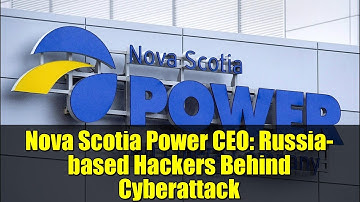Nova Scotia Power CEO: Russia-based Hackers Behind Cyberattack