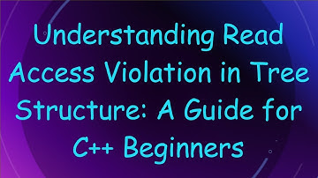 Understanding Read Access Violation in Tree Structure: A Guide for C+ +  Beginners