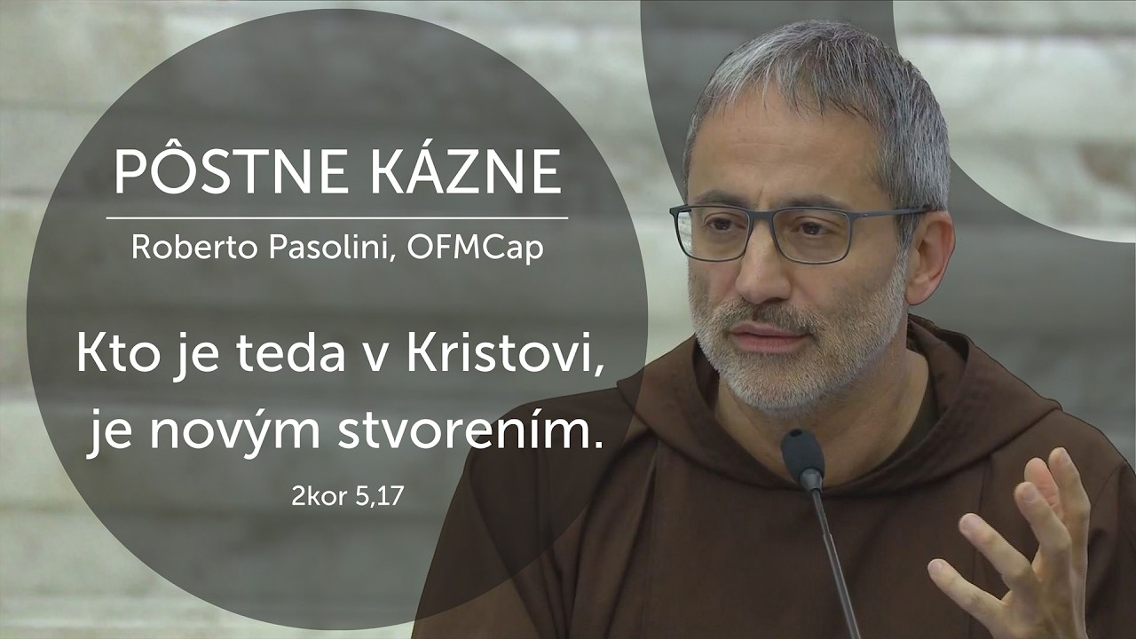 PÔSTNE KÁZNE ROBERTA PASOLINIHO, OFMCAP | KTO JE TEDA V KRISTOVI, JE NOVÝM STVORENÍM