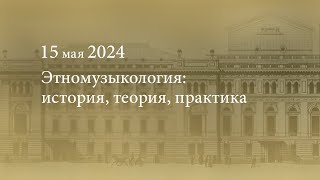 Этномузыкология: история, теория, практика. 2024.05.15