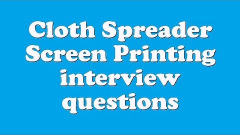 Cloth Spreader Screen Printing interview questions