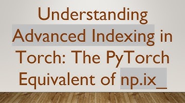 Understanding Advanced Indexing in Torch: The PyTorch Equivalent of np.ix_