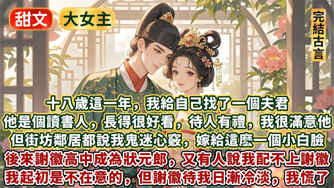 完結不雌竟美好甜文：十八歲這一年，我給自己找了一個夫君。他是個讀書人，長得很好看，待人有禮，我很滿意他。 但街坊鄰居都說我鬼迷心竅，嫁這麽一個小白臉。後來謝徽高中成為狀元郎，又有人說我配不上謝徽