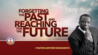 FORGETTING THE PAST AND REACHING FOR THE FUTURE ~ Pastor Adeyemi Morakinyo
