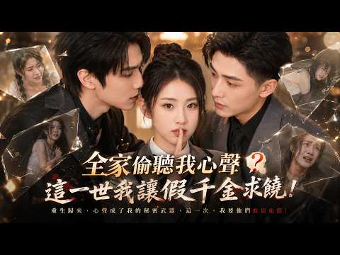 【高清全集】全家都能听到我心声｜重生假千金打脸现场，真千金的报复开始！#假千金vs真千金 #读心术#重生爽剧