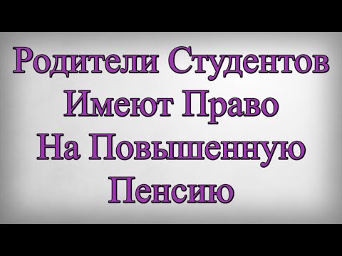 Родители Студентов Имеют Право На Повышенную Пенсию