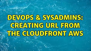 DevOps & SysAdmins: Creating url from the cloudfront aws