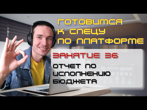 ЗАНЯТИЕ 36. ОТЧЕТ ПО ИСПОЛНЕНИЮ БЮДЖЕТА. ПОДГОТОВКА К СПЕЦИАЛИСТУ ПО ПЛАТФОРМЕ 1С