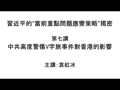 中共高度警惕V字旅事件对香港的影响（习近平的“当前重点问题应变策略”揭密   第七讲）【袁红冰纵论天下】特别专题 08282021