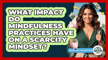 What Impact Do Mindfulness Practices Have On A Scarcity Mindset? - Your Guide to Budgeting
