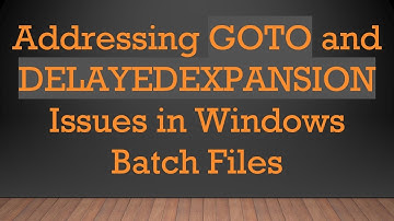 Addressing GOTO and DELAYEDEXPANSION Issues in Windows Batch Files