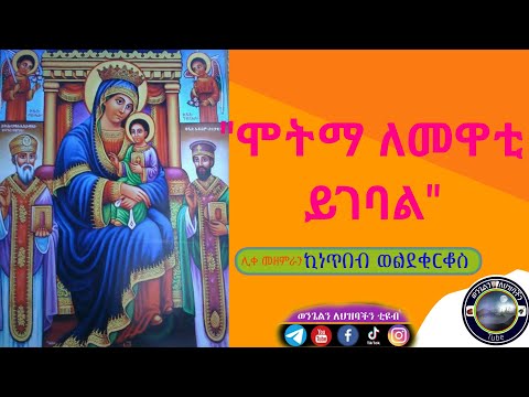 ሞትማ ለመዋቲ ይገባል ይገባል ሊቀ መዘምራን ኪነ ጥበብ ወ ቂርቆስ ወንጌልን ለህዝባችን ቲዩብ