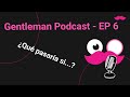 Gentleman Podcast - EP 6 - ¿Qué pasaría si...?