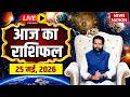 Aaj Ka Rashifal LIVE: आज का राशिफल | 25 May 2026 Rashifal | Todays Horoscope | Today Bhavishyavani