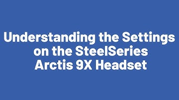 Understanding the Settings on the SteelSeries Arctis 9X Headset