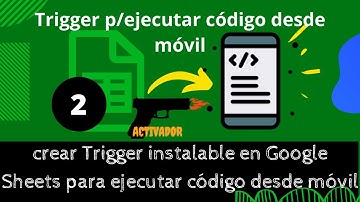crear Trigger instalable en Google Sheets para ejecutar código desde móvil