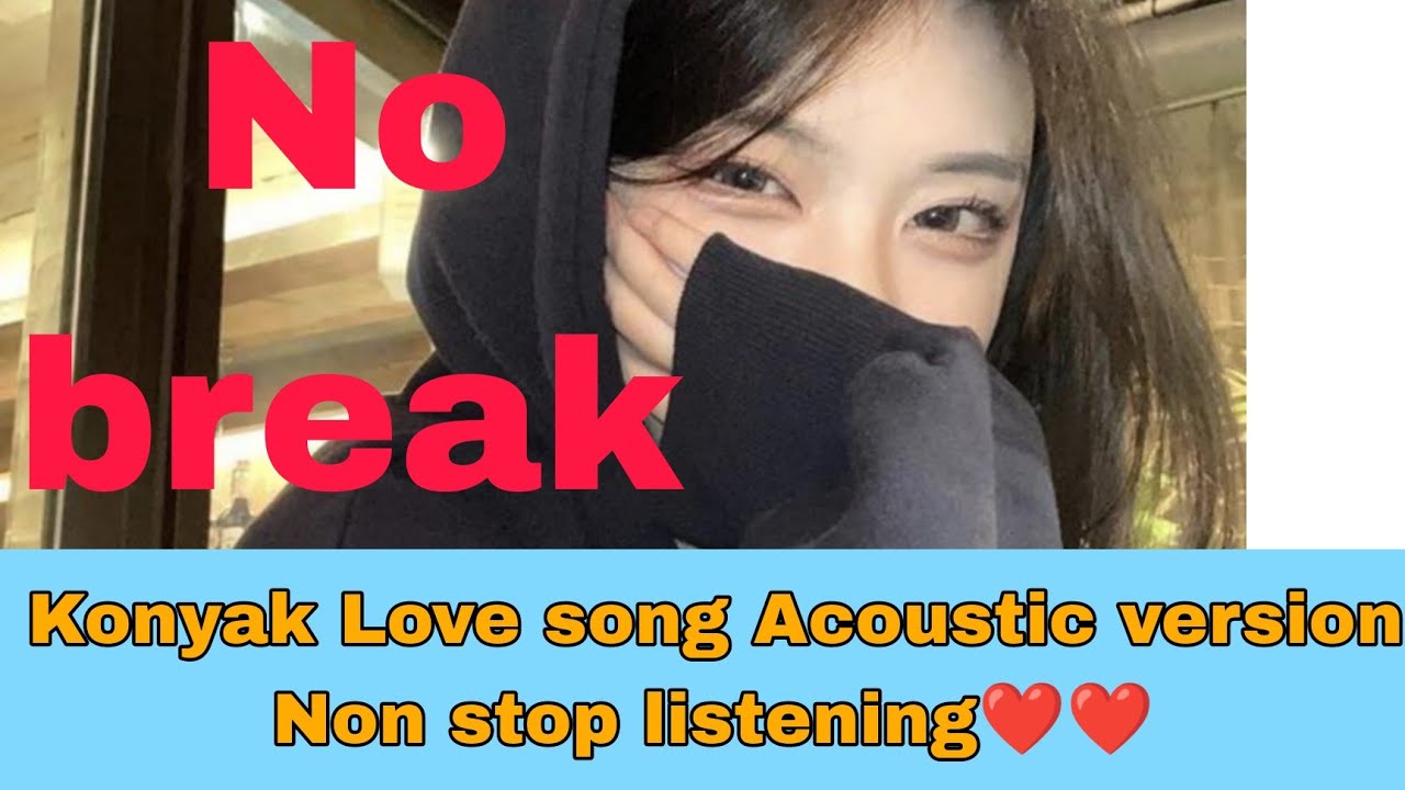 Konyak Love song Acoustic version Non stop listening ❤❤❤