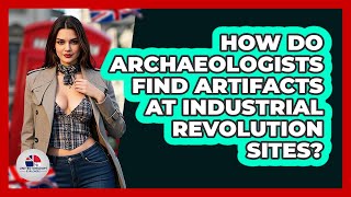 How Do Archaeologists Find Artifacts At Industrial Revolution Sites? - United Kingdom Explorers