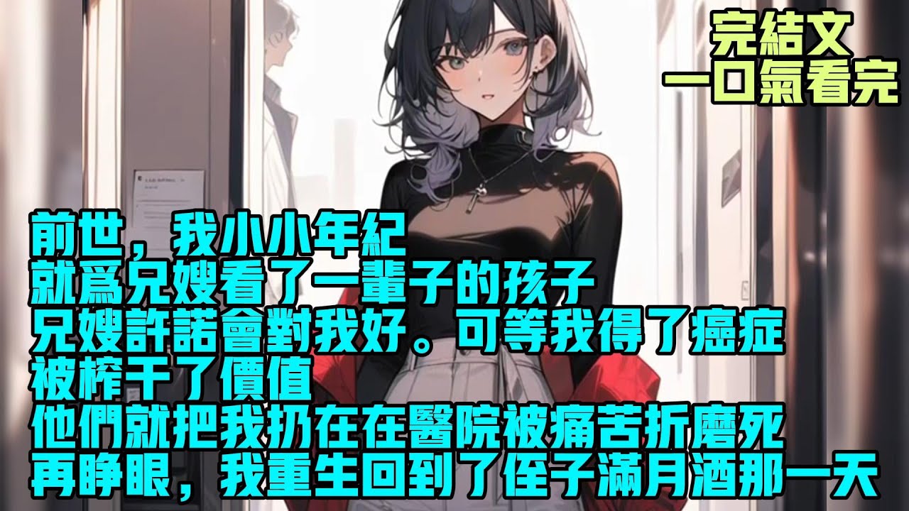 【完結】前世，我小小年纪就为兄嫂看了一辈子的孩子。兄嫂许诺会对我好。可等我得了癌症，被榨干了价值，他们就把我扔在在医院被痛苦折磨死。再睁眼，我重生回到了侄子满月酒那一天。