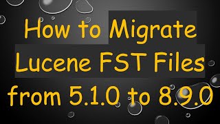 How to Migrate Lucene FST Files from 5.1.0 to 8.9.0
