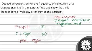 Deduce an expression for the frequency of revolution of a charged particle in a magnetic field a...
