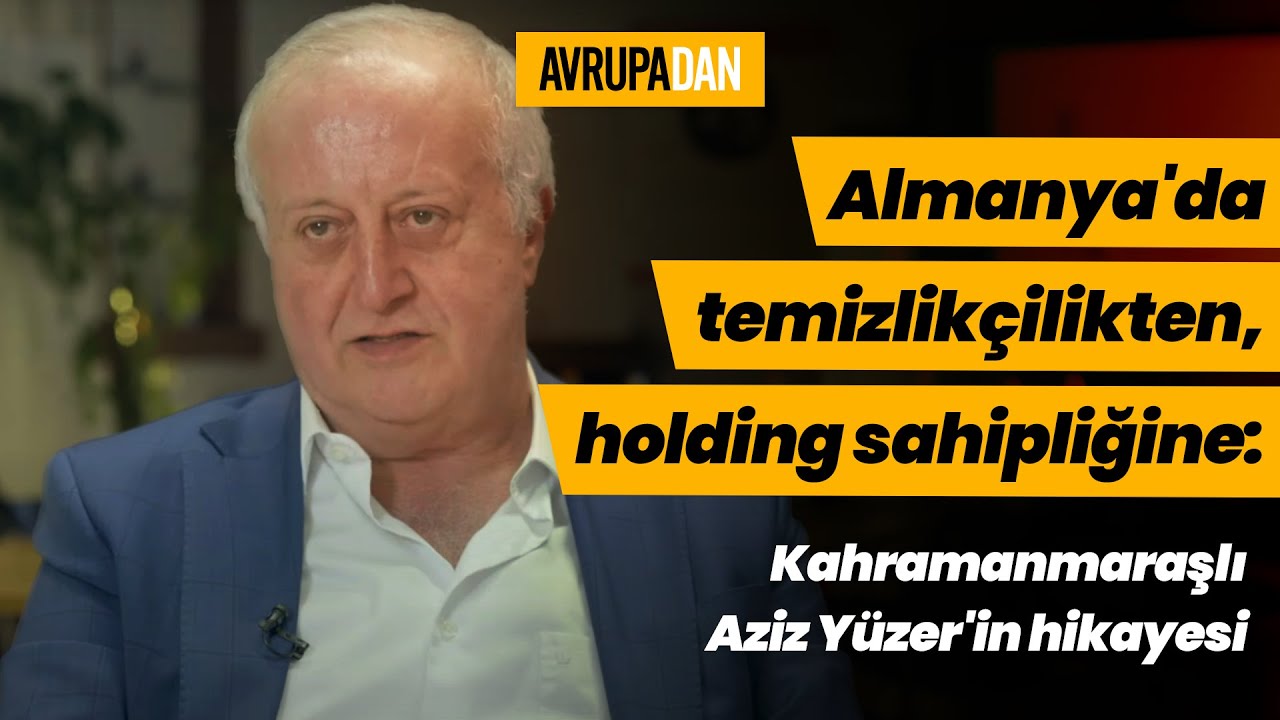 Almanya'da temizlikçilikten, holding sahipliğine: Kahramanmaraşlı Aziz Yüzer'in hikayesi