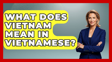 What Does Vietnam Mean In Vietnamese? - Exploring Southeast Asia