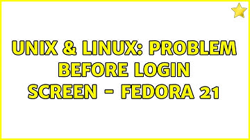 Unix & Linux: Problem before Login Screen - Fedora 21 (2 Solutions!!)