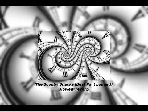 The Scooby Snacks (Best Part Looped) slowed=reverb
